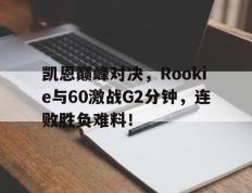 九游娱乐-凯恩巅峰对决，Rookie与60激战G2分钟，连败胜负难料！的简单介绍